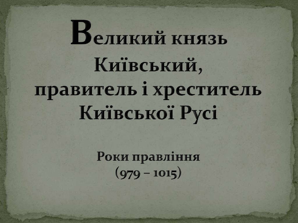 Великий князь Київський, правитель і хреститель Київської Русі Роки правління (979 – 1015)