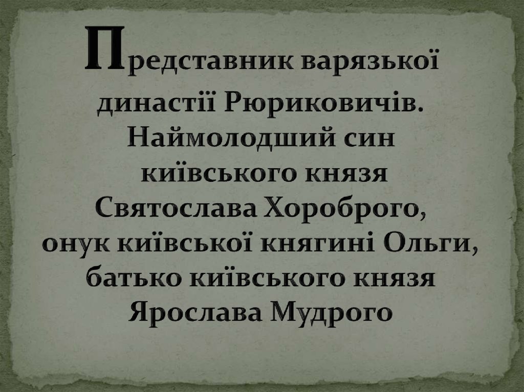 Представник варязької династії Рюриковичів. Наймолодший син київського князя Святослава Хороброго, онук київської княгині