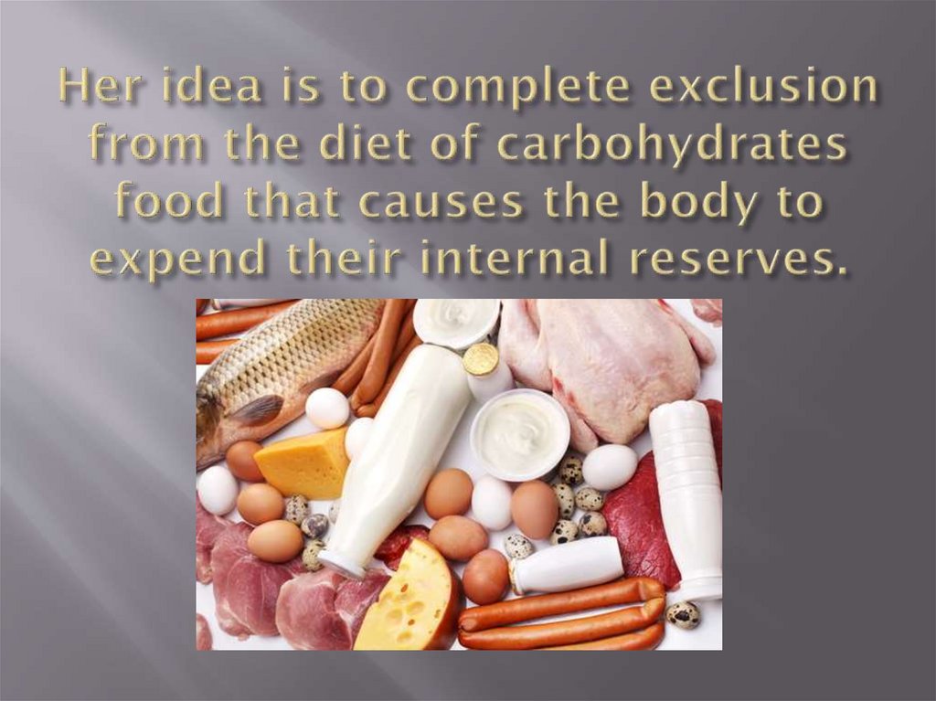 Her idea is to complete exclusion from the diet of carbohydrates food that causes the body to expend their internal reserves.