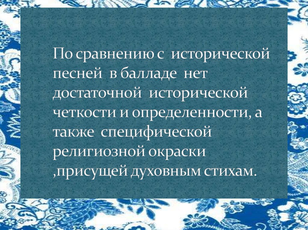 По сравнению с исторической песней в балладе нет достаточной исторической четкости и определенности, а также специфической