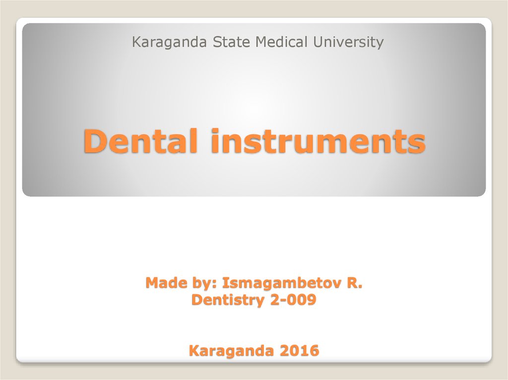 Dental instruments Made by: Ismagambetov R. Dentistry 2-009 Karaganda 2016