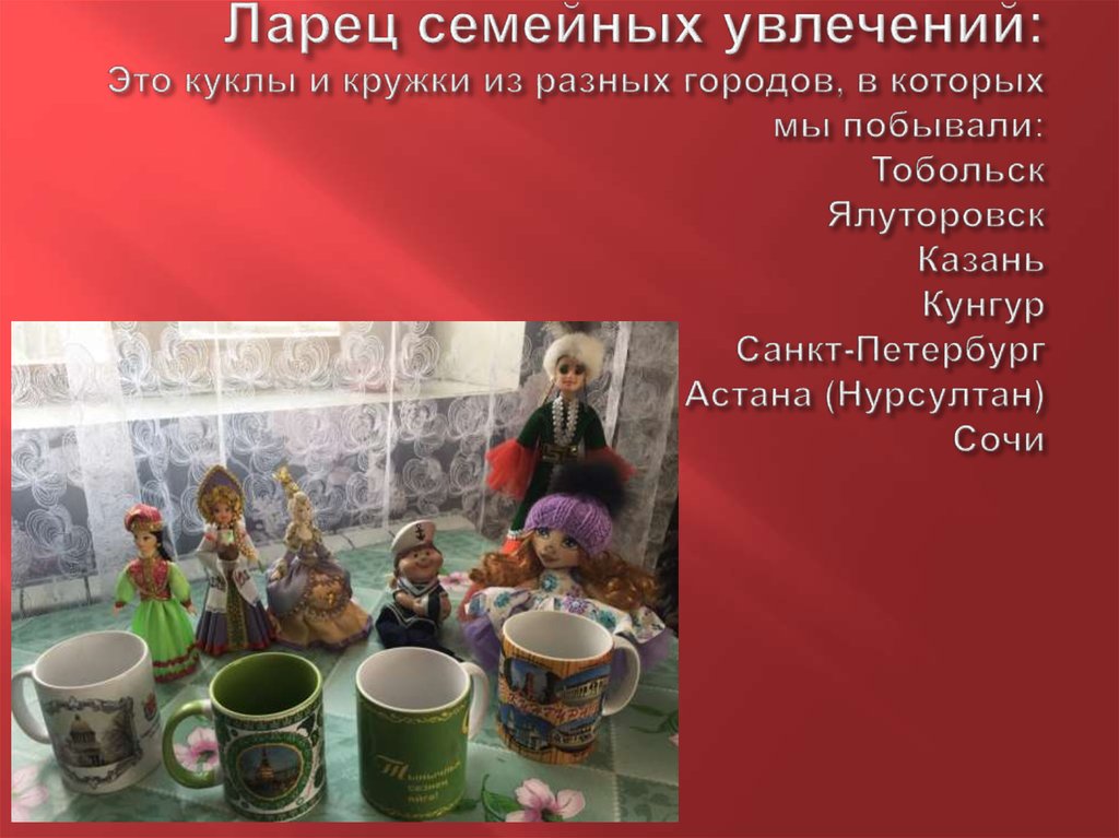 Ларец семейных увлечений: Это куклы и кружки из разных городов, в которых мы побывали: Тобольск Ялуторовск Казань Кунгур