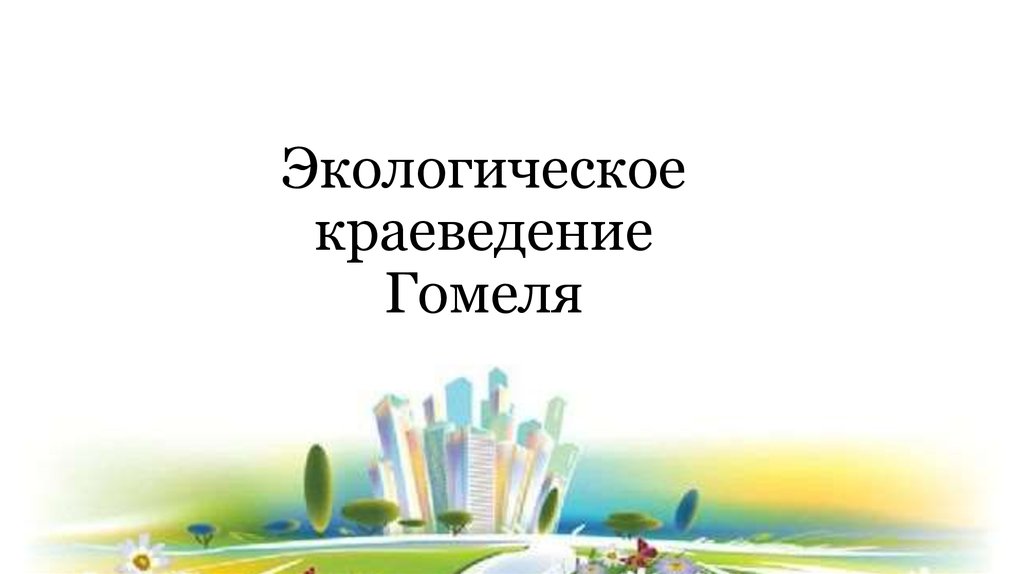 Окружающее шестой. Экологическое краеведение. Краеведение экология. Экологическое краеведение презентация. Экология Гомеля презентация.