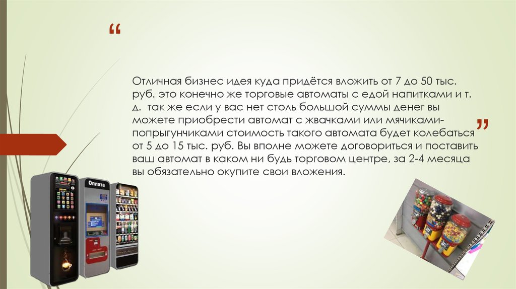 Отличная бизнес идея куда придётся вложить от 7 до 50 тыс. руб. это конечно же торговые автоматы с едой напитками и т. д. так