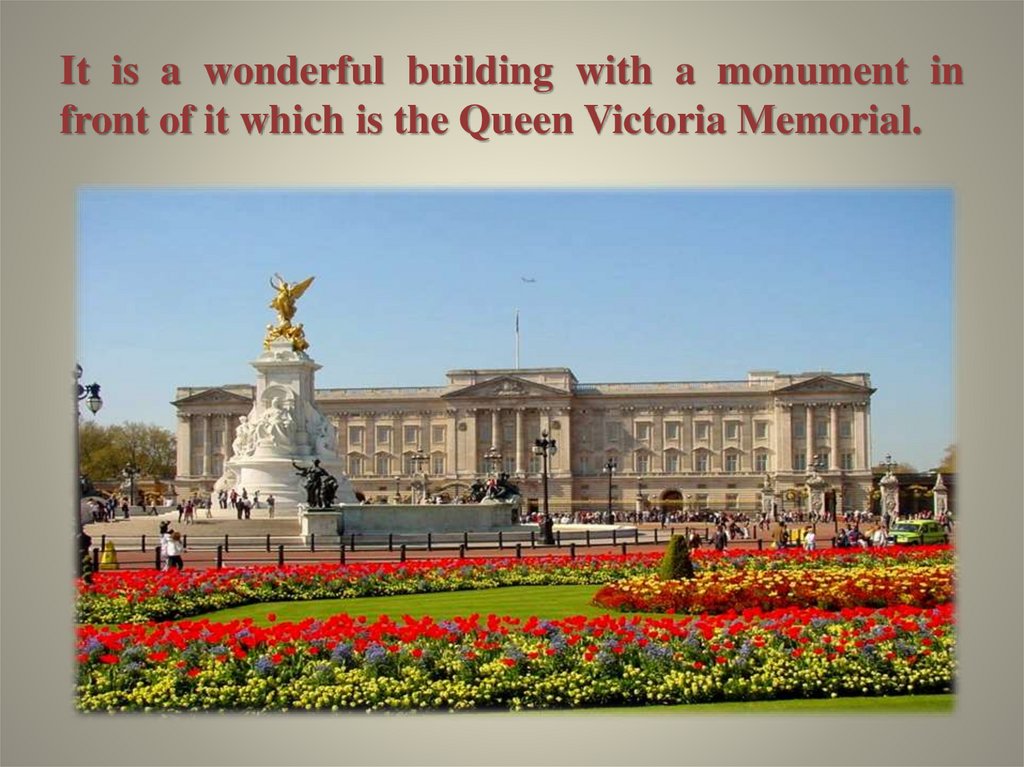 It is a wonderful building with a monument in front of it which is the Queen Victoria Memorial.