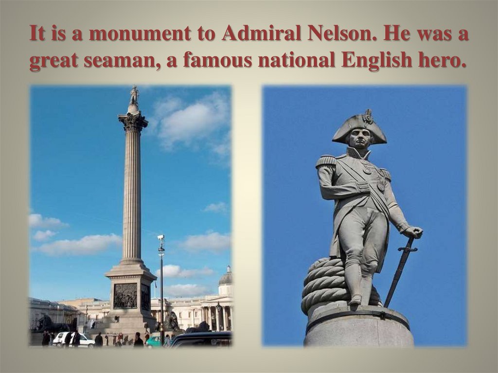 It is a monument to Admiral Nelson. He was a great seaman, a famous national English hero.