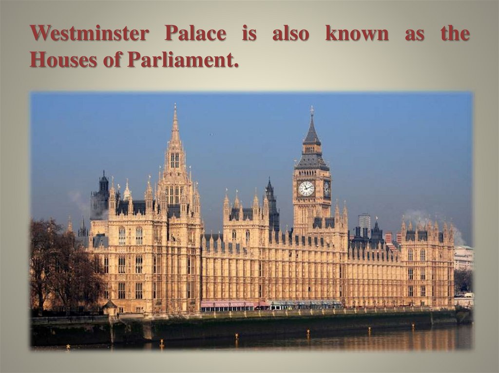 Westminster Palace is also known as the Houses of Parliament.