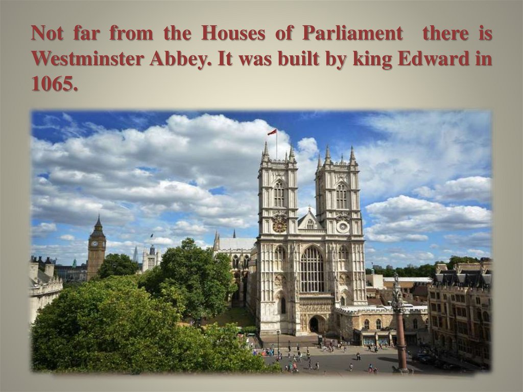 Not far from the Houses of Parliament there is Westminster Abbey. It was built by king Edward in 1065.