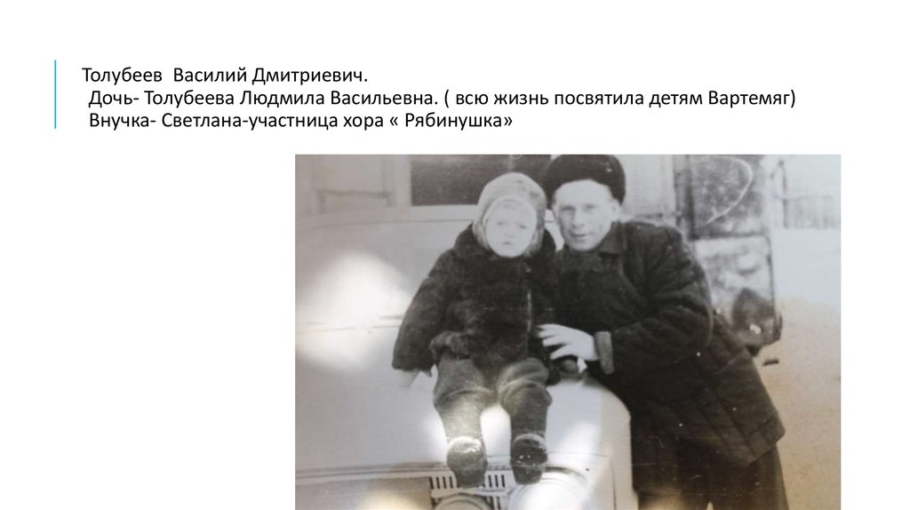 Толубеев Василий Дмитриевич. Дочь- Толубеева Людмила Васильевна. ( всю жизнь посвятила детям Вартемяг) Внучка-