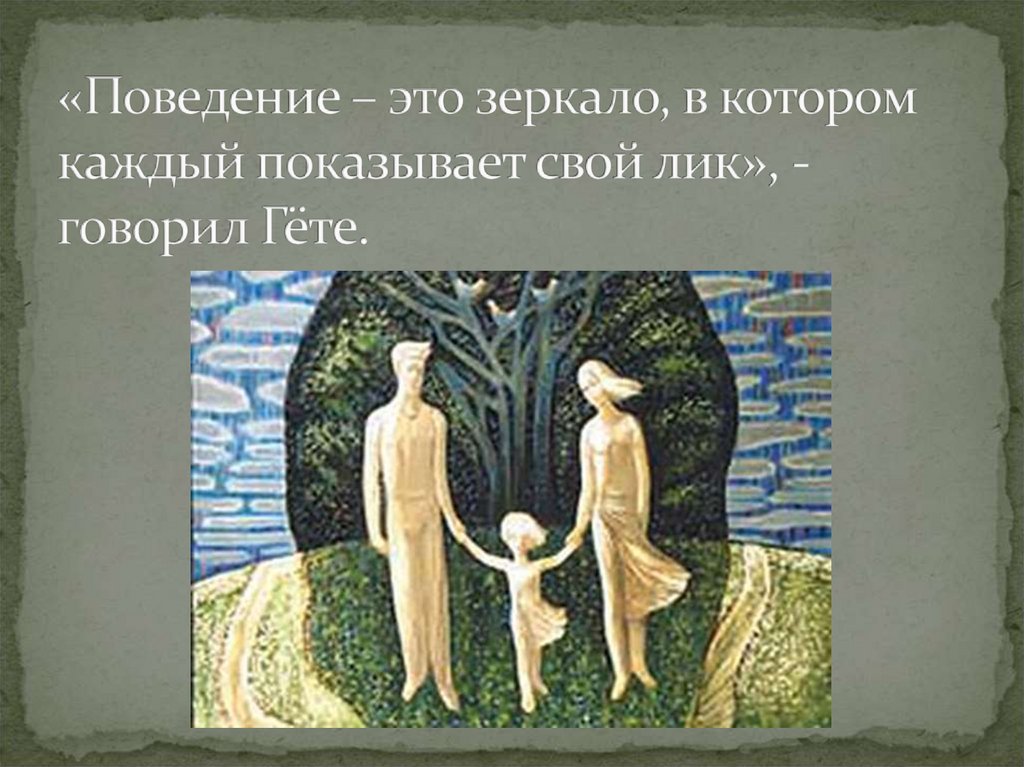 «Поведение – это зеркало, в котором каждый показывает свой лик», - говорил Гёте.