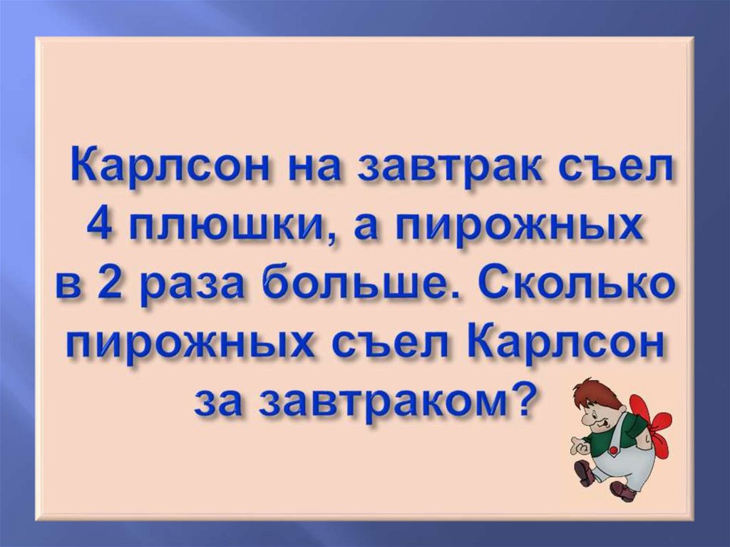 Карлсон на завтрак съел 4 плюшки, а пирожных в 2 раза больше. Сколько пирожных съел Карлсон за завтраком?