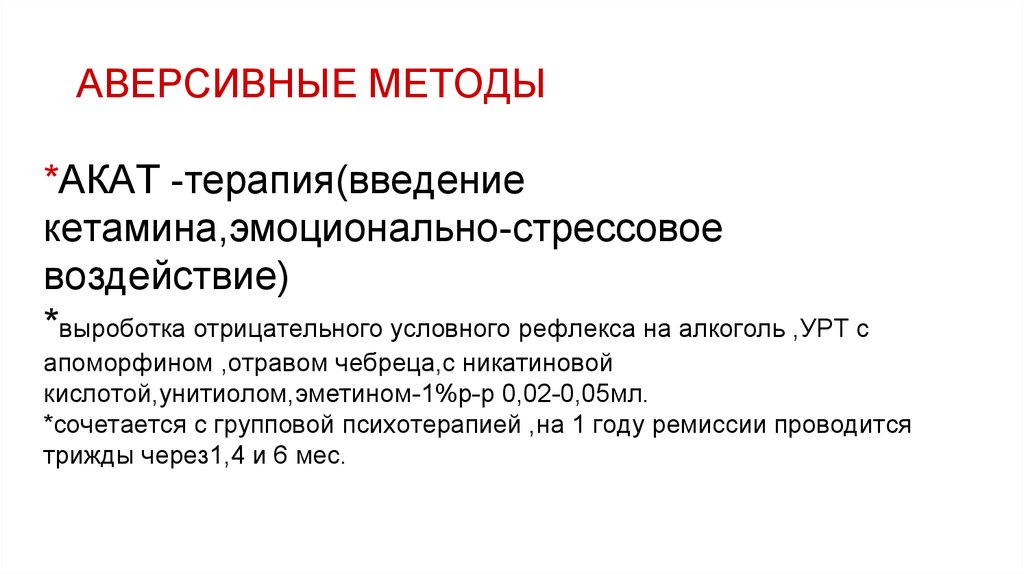 АВЕРСИВНЫЕ МЕТОДЫ *АКАТ -терапия(введение кетамина,эмоционально-стрессовое воздействие) *выроботка отрицательного условного