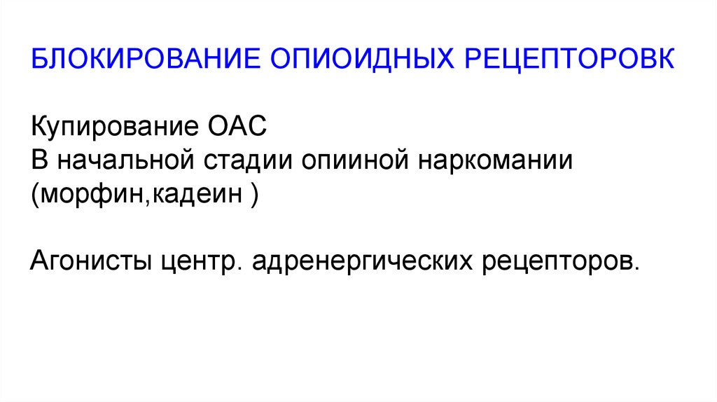 БЛОКИРОВАНИЕ ОПИОИДНЫХ РЕЦЕПТОРОВК Купирование ОАС В начальной стадии опииной наркомании (морфин,кадеин ) Агонисты центр.