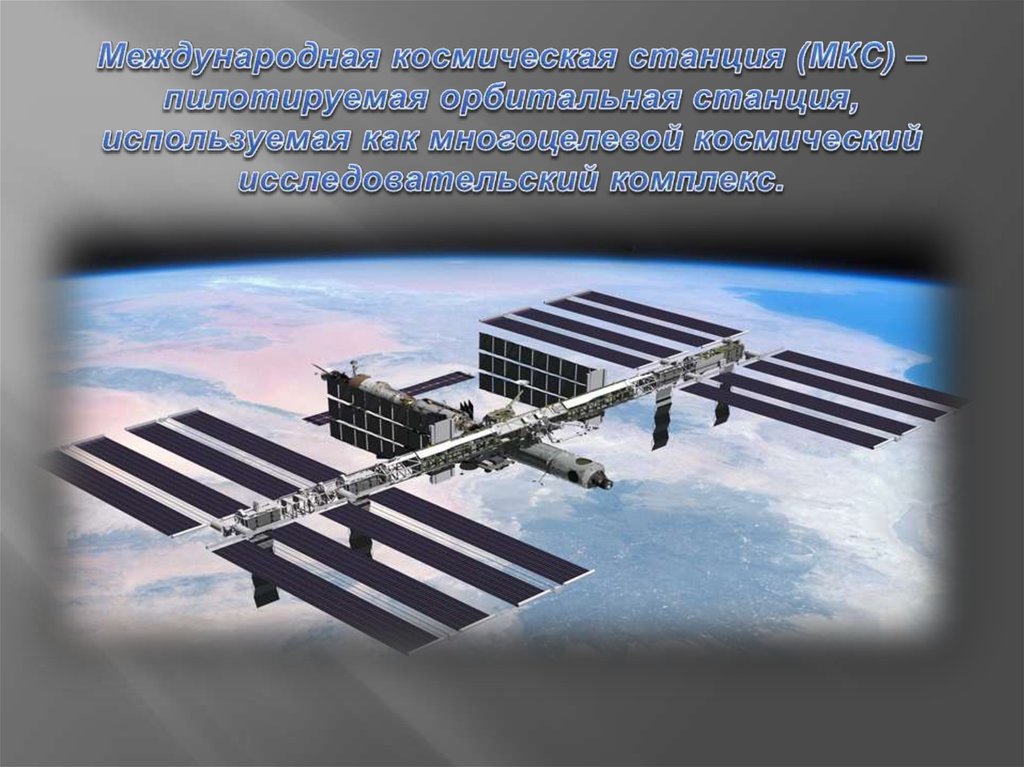 Международная космическая станция (МКС) – пилотируемая орбитальная станция, используемая как многоцелевой космический