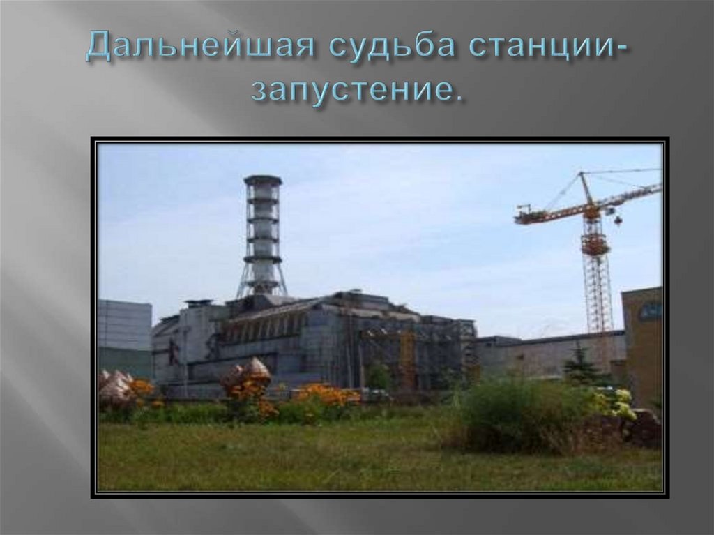 Дальнейшая судьба вопрос. Дальнейшая судьба станции в Чернобыле. Судьба станции Чернобыльской АЭС. Судьба станции АЭС Чернобыль. Дальнейшая судьба.