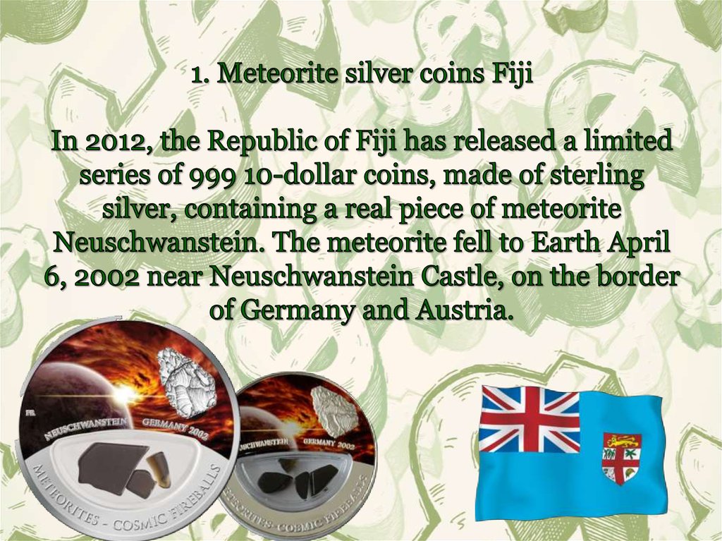 1. Meteorite silver coins Fiji In 2012, the Republic of Fiji has released a limited series of 999 10-dollar coins, made of