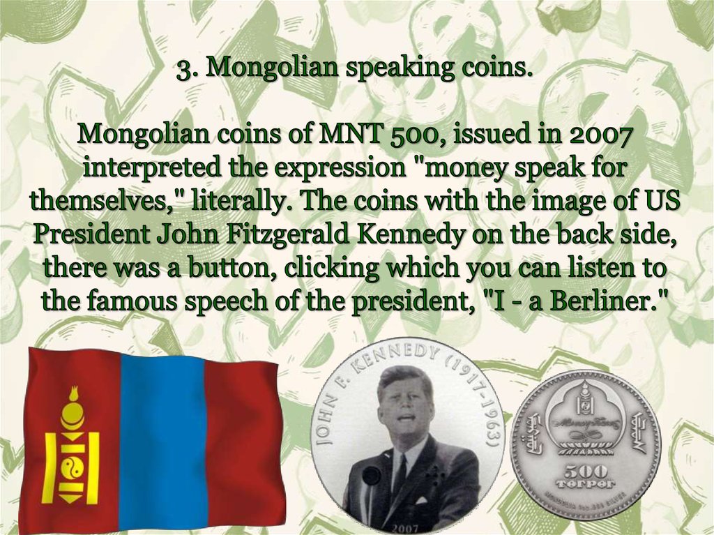 3. Mongolian speaking coins. Mongolian coins of MNT 500, issued in 2007 interpreted the expression "money speak for
