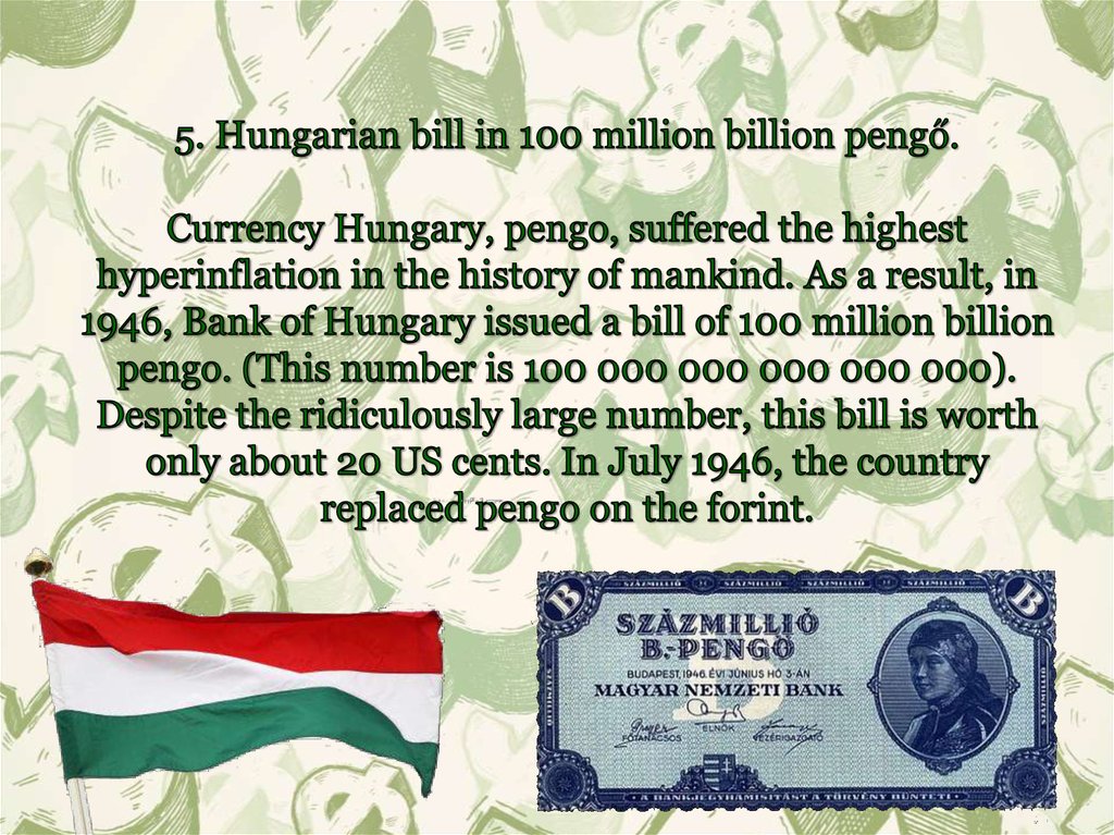 5. Hungarian bill in 100 million billion pengő. Currency Hungary, pengo, suffered the highest hyperinflation in the history of
