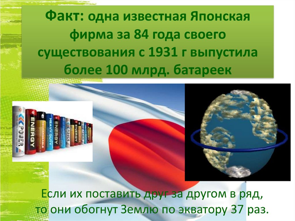 Факт: одна известная Японская фирма за 84 года своего существования с 1931 г выпустила более 100 млрд. батареек