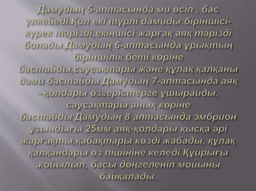 Дамудың 5-аптасында ми өсіп , бас үлкейеді.Қол екі түрлі дамиды:біріншісі-күрек тәрізді;екіншісі-жарғақ аяқ тәрізді