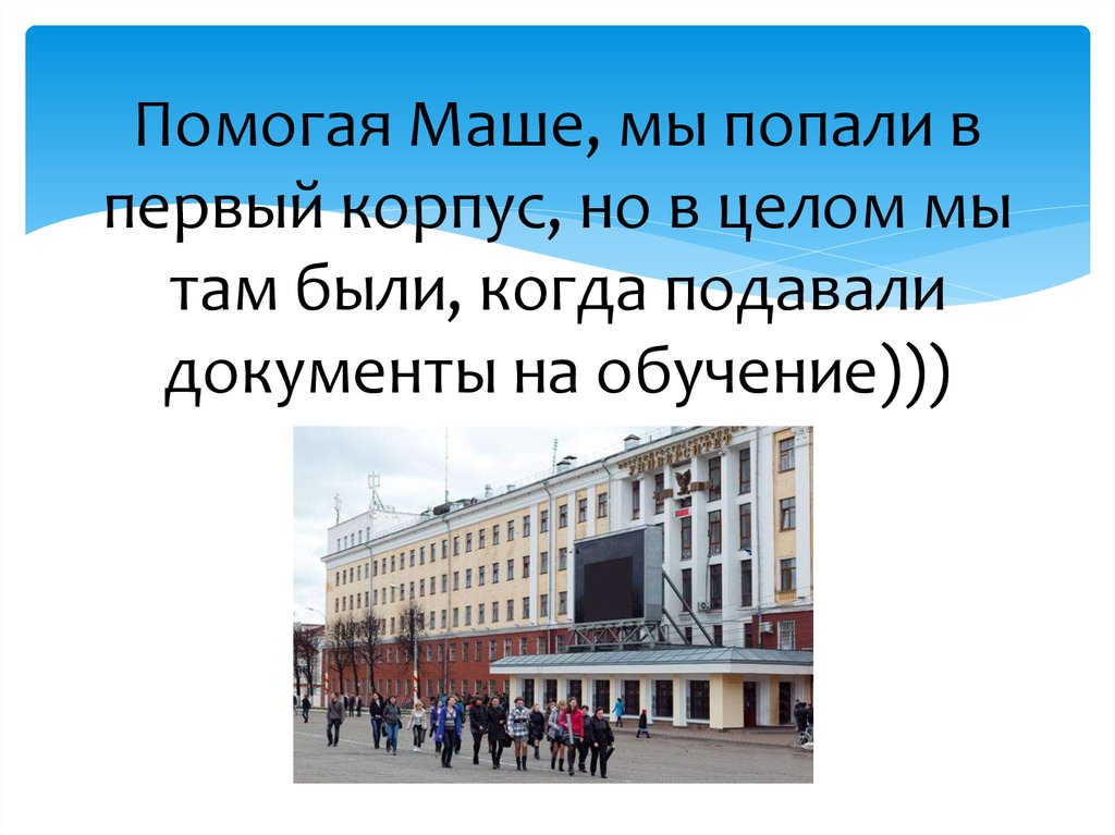 Помогая Маше, мы попали в первый корпус, но в целом мы там были, когда подавали документы на обучение)))