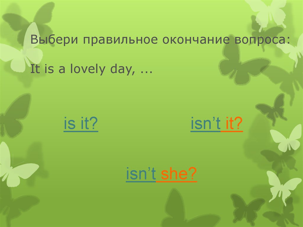 Выбери правильное окончание вопроса: It is a lovely day, ...