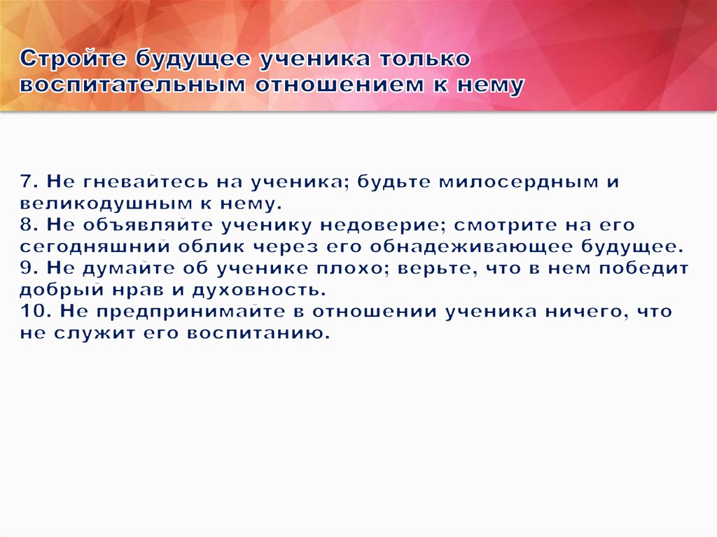 Стройте будущее ученика только воспитательным отношением к нему 7. Не гневайтесь на ученика; будьте милосердным и великодушным