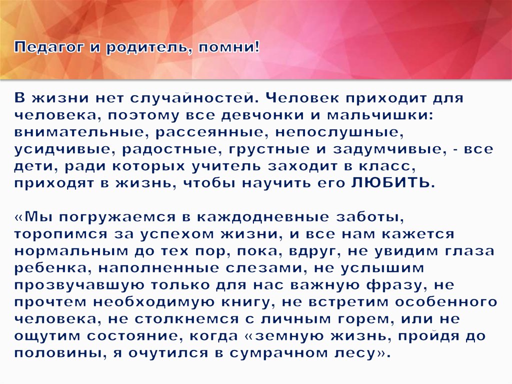 Педагог и родитель, помни! В жизни нет случайностей. Человек приходит для человека, поэтому все девчонки и мальчишки: