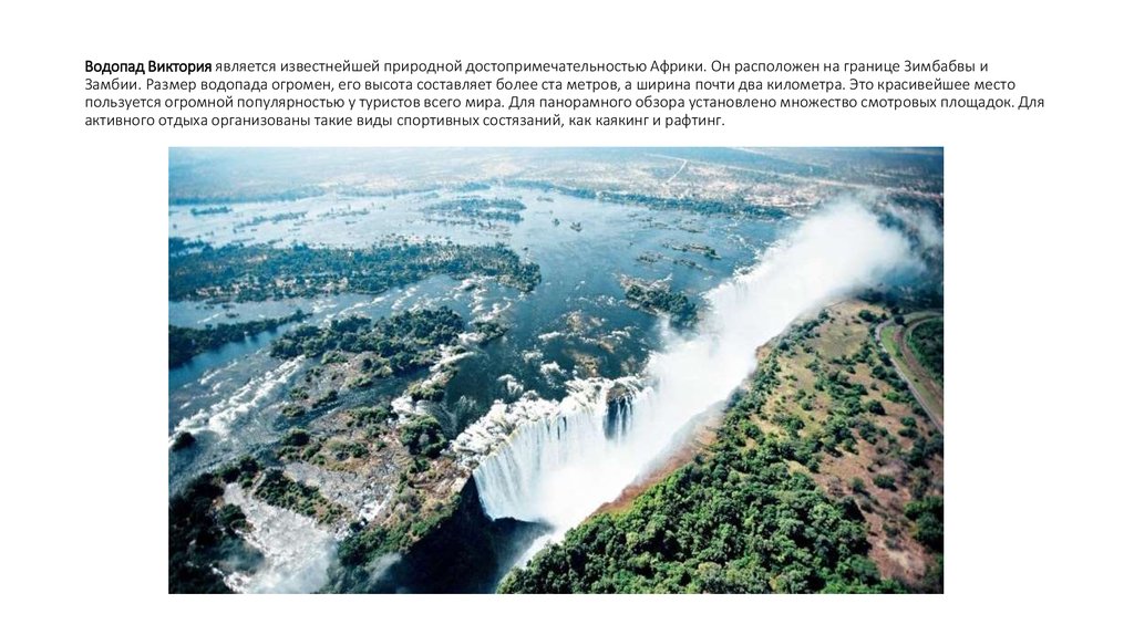 Водопад Виктория является известнейшей природной достопримечательностью Африки. Он расположен на границе Зимбабвы и Замбии.