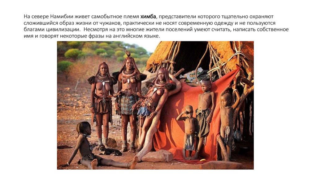 На севере Намибии живет самобытное племя химба, представители которого тщательно охраняют сложившийся образ жизни от чужаков,