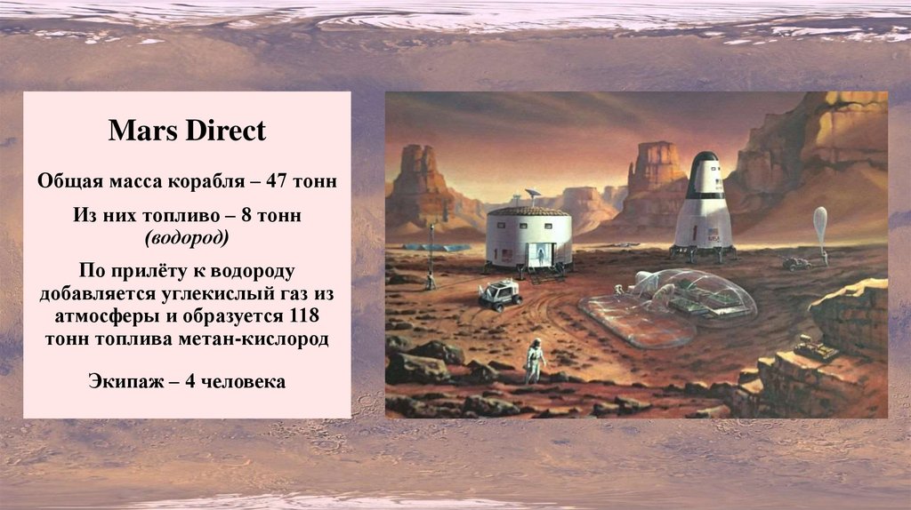 Mars Direct Общая масса корабля – 47 тонн Из них топливо – 8 тонн (водород) По прилёту к водороду добавляется углекислый газ из