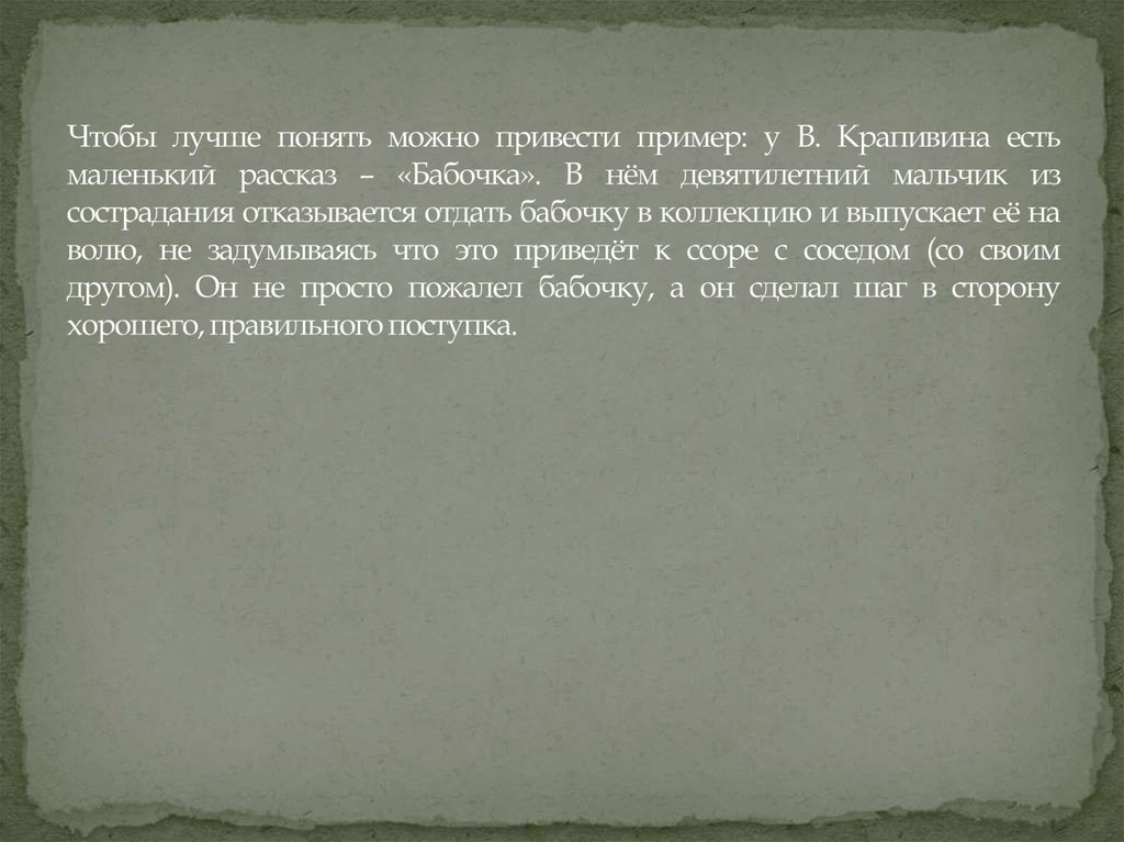 Чтобы лучше понять можно привести пример: у В. Крапивина есть маленький рассказ – «Бабочка». В нём девятилетний мальчик из