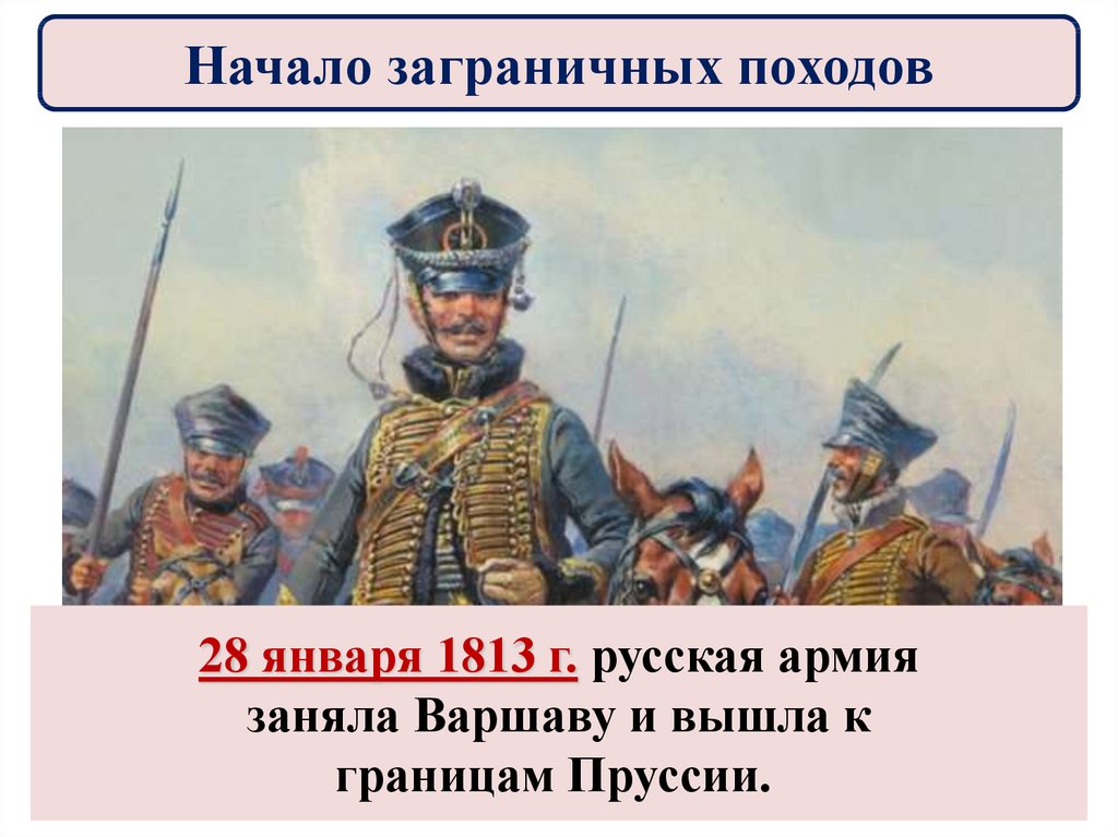 Начало заграничных походов. Начало заграничного похода русской армии. Начало заграничных походов 1813. 1 Января 1813 — начался заграничный поход русской армии..