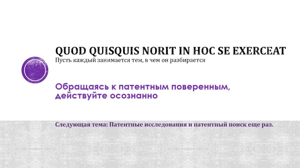 Quod quisquis norit in hoc se exerceat Пусть каждый занимается тем, в чем он разбирается Обращаясь к патентным поверенным,