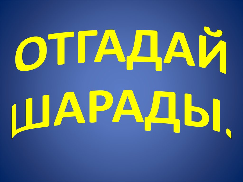 ОТГАДАЙ ШАРАДЫ.