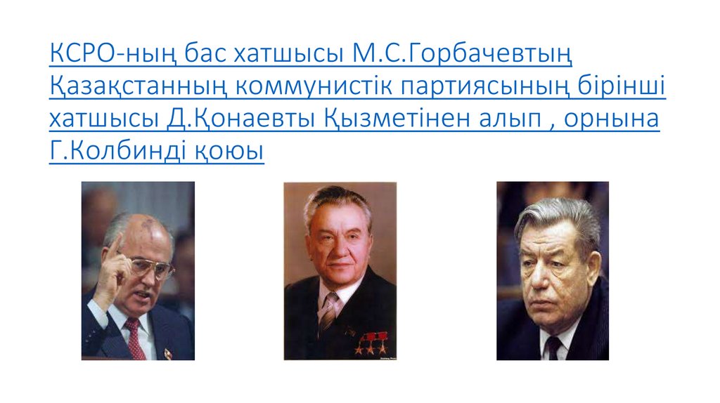 КСРО-ның бас хатшысы М.С.Горбачевтың Қазақстанның коммунистік партиясының бірінші хатшысы Д.Қонаевты Қызметінен алып , орнына
