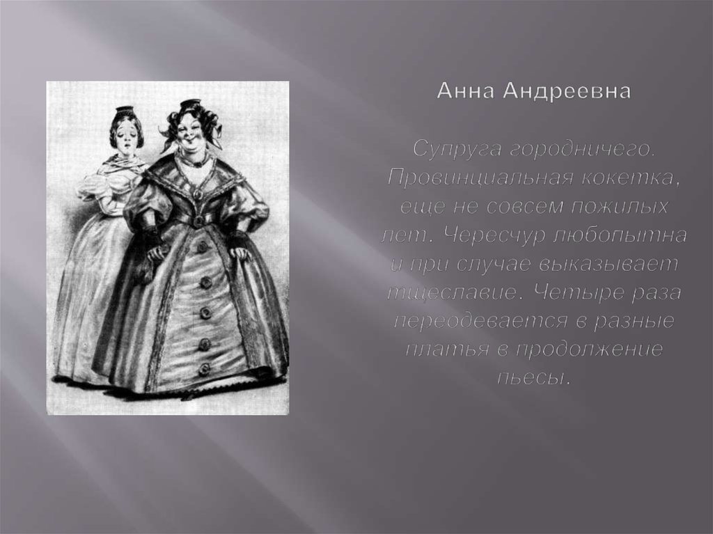 Анна Андреевна Супруга городничего. Провинциальная кокетка, еще не совсем пожилых лет. Чересчур любопытна и при случае