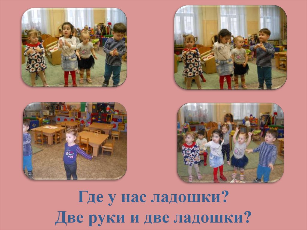 Где у нас ладошки? Две руки и две ладошки?
