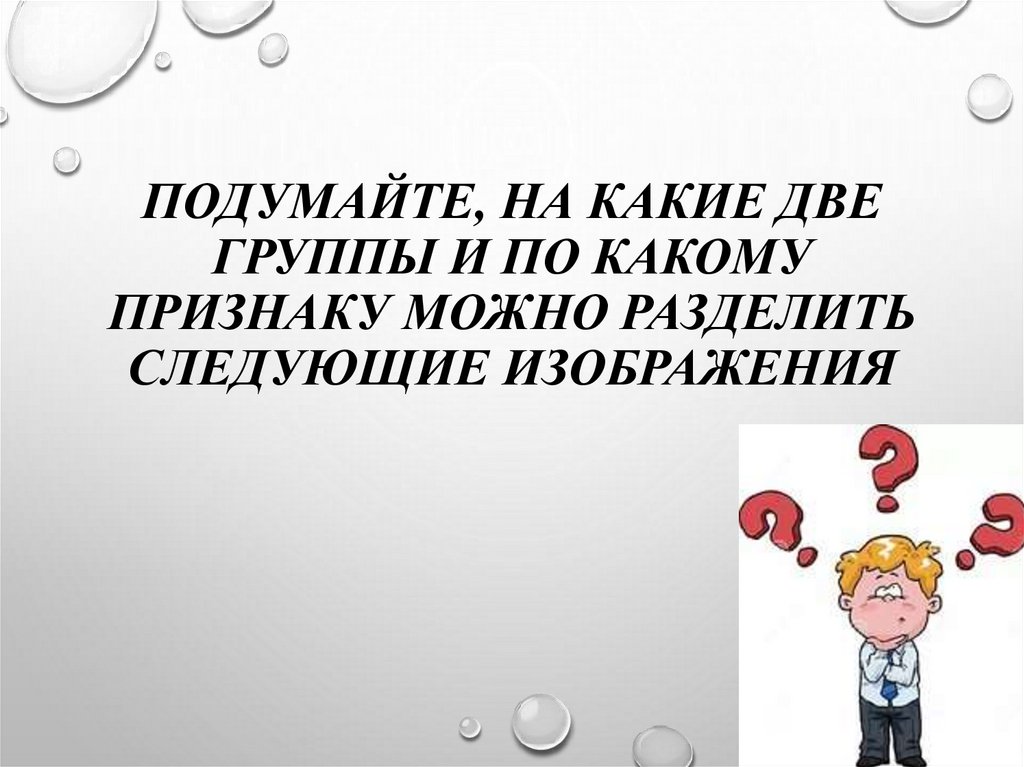 Разделите следующие. По каким признакам можно разделить людей на группы. Следующие признаки позволяют разделить профессии на две группы. Подумай на какие две большие группы можно разделить эти тела. По какому признаку можно разделить студентов.