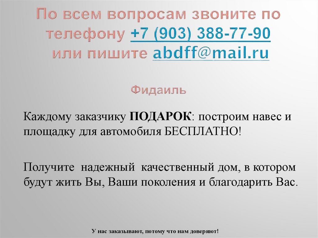 По всем вопросам звоните по телефону +7 (903) 388-77-90 или пишите abdff@mail.ru Фидаиль
