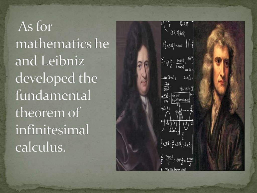  As for mathematics he and Leibniz developed the fundamental theorem of infinitesimal calculus.