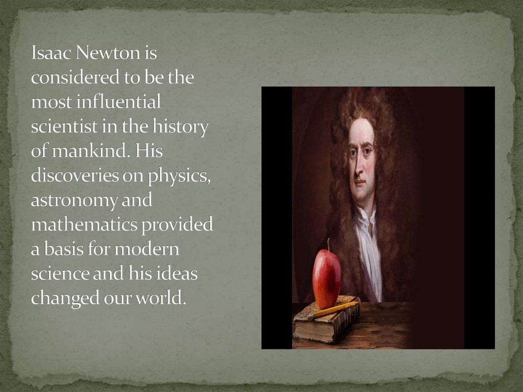 Isaac Newton is considered to be the most influential scientist in the history of mankind. His discoveries on physics,