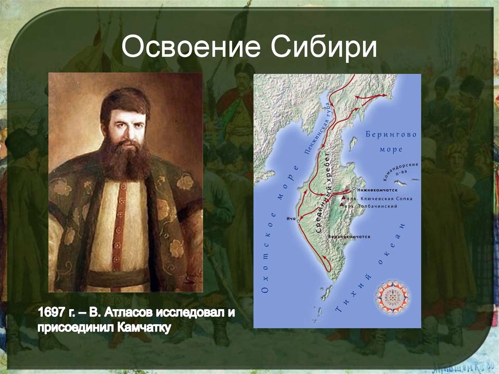 Век атласов. Освоение Сибири 1697. Освоение Сибири атласов. • 1697 — Присоединение Камчатки Атласовым. Атласов в в исследование Сибири.