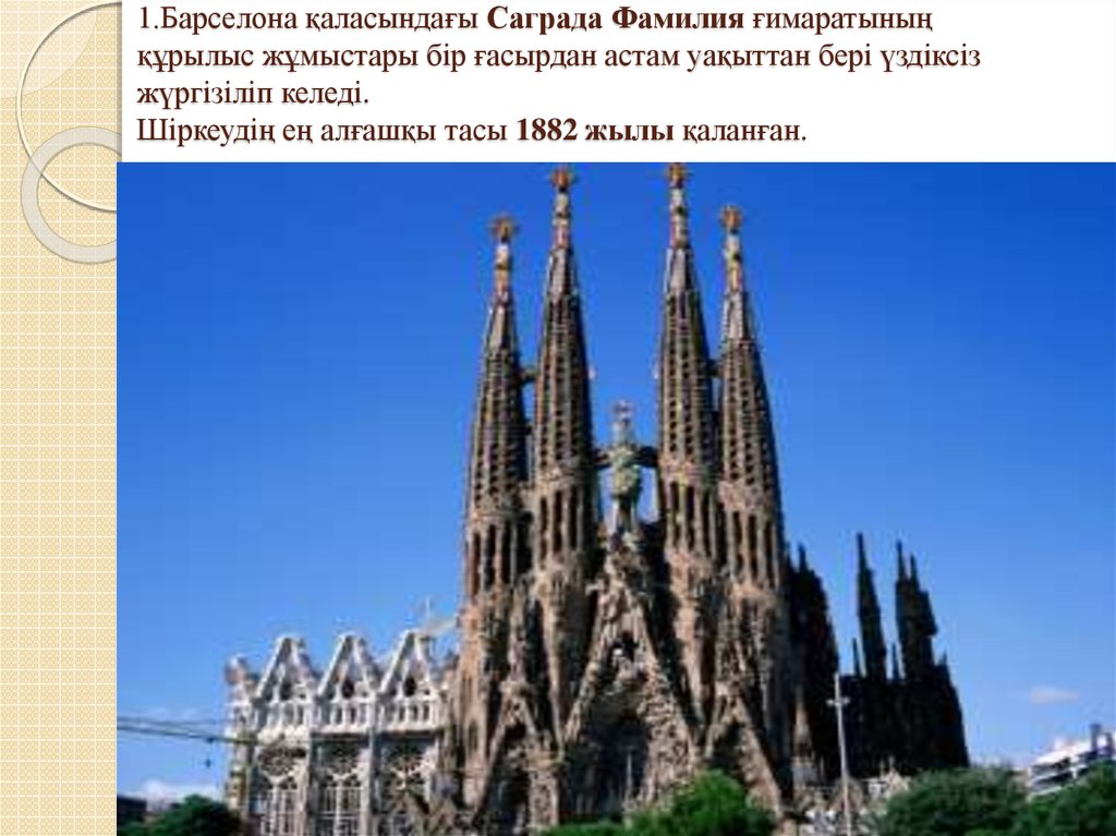 1.Барселона қаласындағы Саграда Фамилия ғимаратының құрылыс жұмыстары бір ғасырдан астам уақыттан бері үздіксіз жүргізіліп