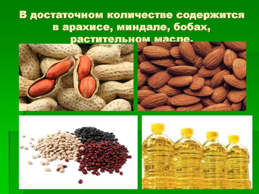 В достаточном количестве содержится в арахисе, миндале, бобах, растительном масле.