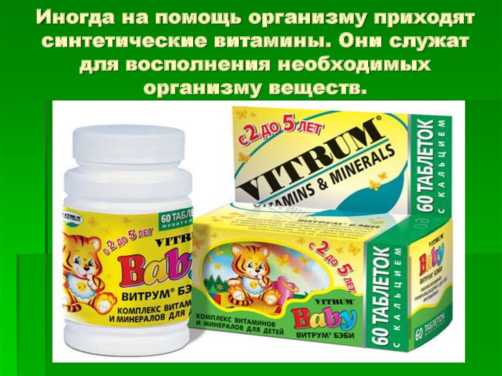 Иногда на помощь организму приходят синтетические витамины. Они служат для восполнения необходимых организму веществ.
