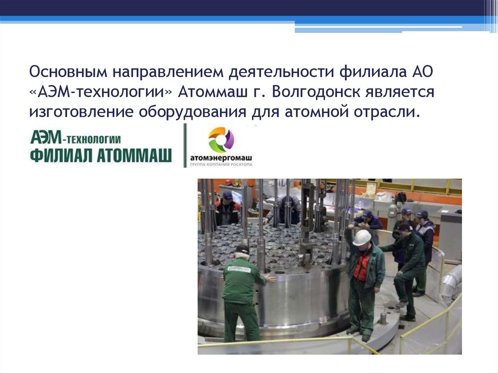 Основным направлением деятельности филиала АО «АЭМ-технологии» Атоммаш г. Волгодонск является изготовление оборудования для