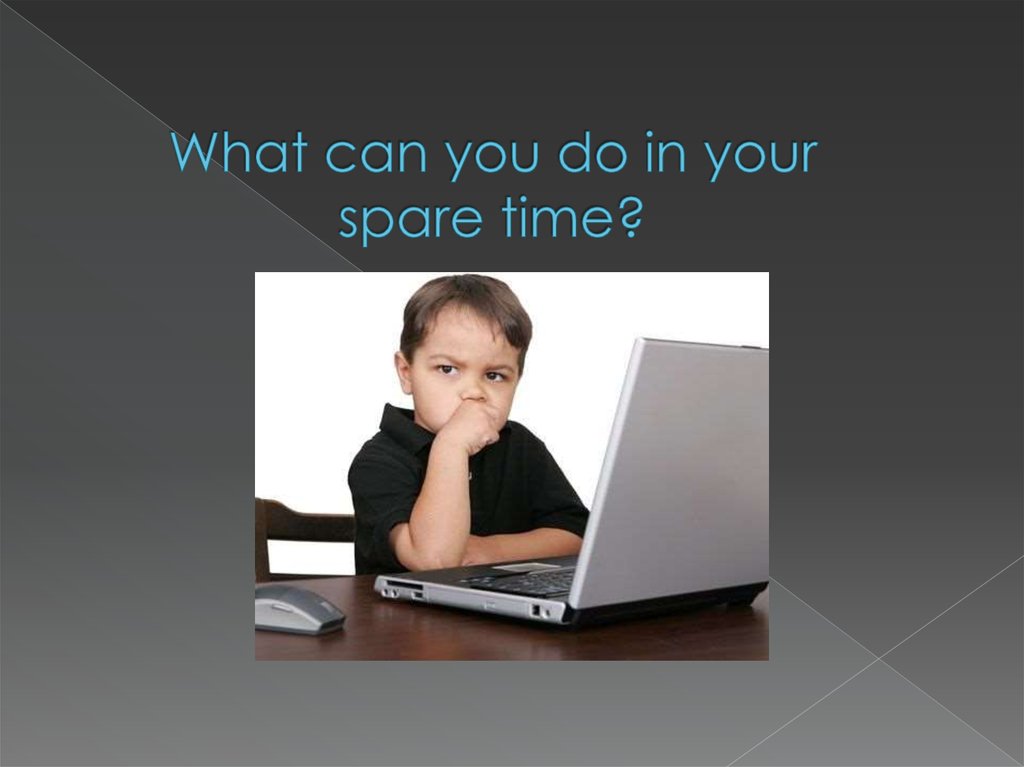 What can you do in your spare time?