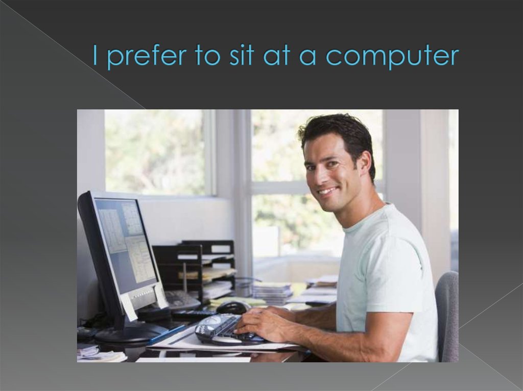 I prefer to sit at a computer