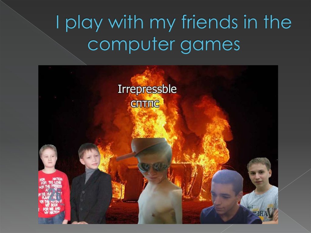 I play with my friends in the computer games